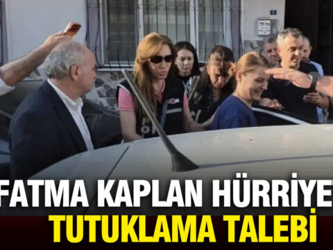 Fatma kaplan hurriyete tutuklama talebi 6CBRQfXM